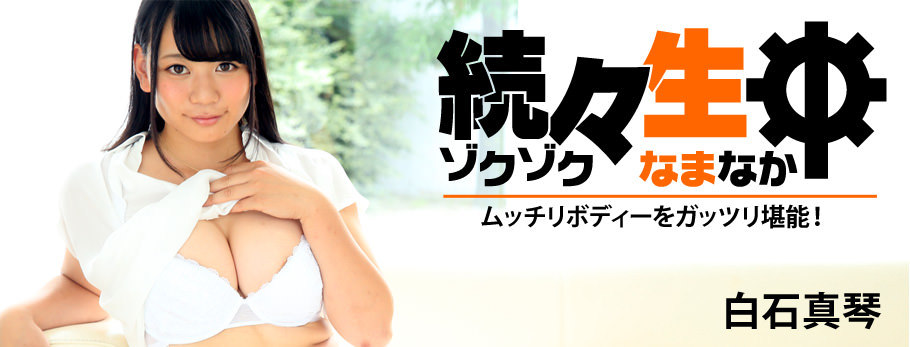 続々生中~ムッチリボディーをガッツリ堪能!~ 白石真琴