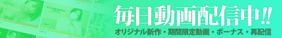 毎日動画配信中！！　オリジナル新作・期間限定動画・ボーナス・再配信