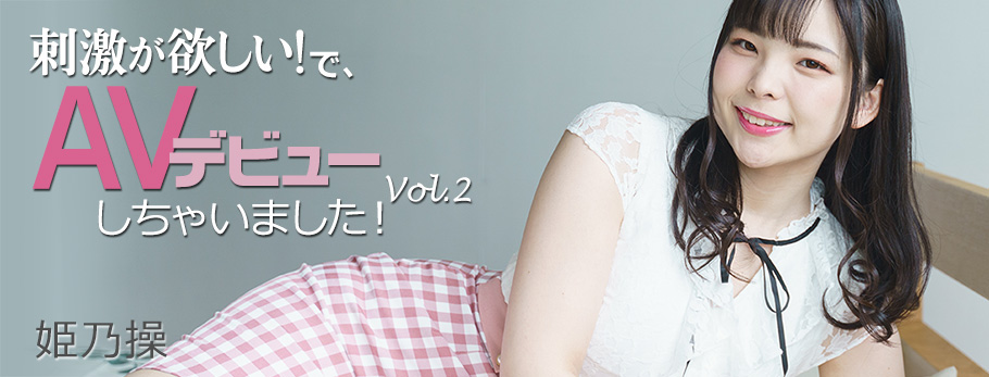 刺激が欲しい！で、AVデビューしちゃいました！Vol.2 - 姫乃操