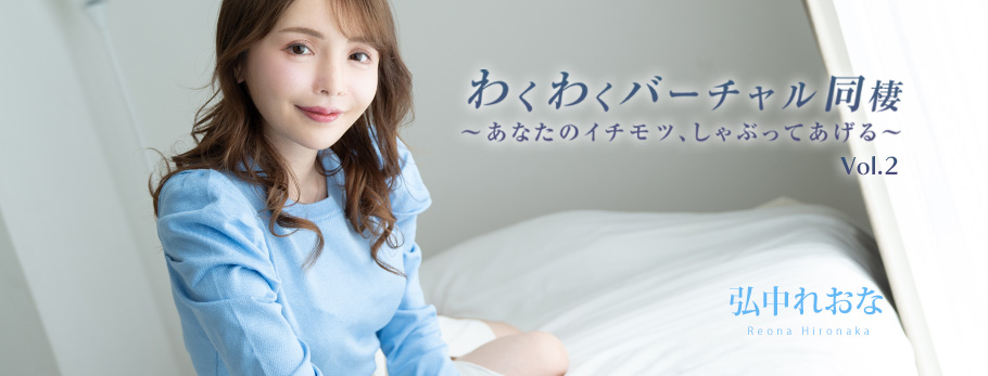 わくわくバーチャル同棲Vol.2～あなたのイチモツ、しゃぶってあげる～ - 弘中れおな