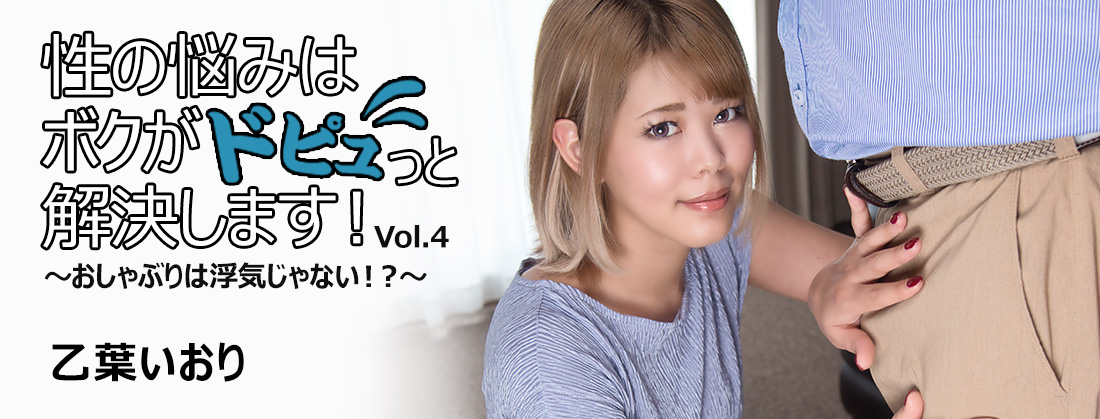 性の悩みはボクがドピュっと解決します！～おしゃぶりは浮気じゃない！？～Vol.4 - 乙葉いおり