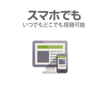 スマホでも　いつでもどこでも視聴可能